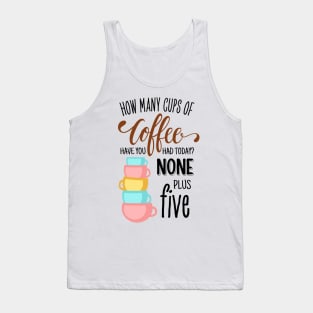 How Many Cups of Coffee Have You Had Today? None Plus Five - White Tank Top